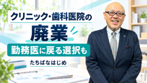 クリニックや歯科医院の廃業と勤務医に戻る選択を解説するたちばなはじめ
